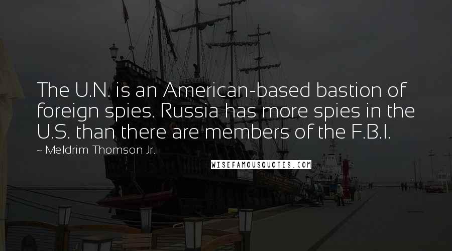 Meldrim Thomson Jr. Quotes: The U.N. is an American-based bastion of foreign spies. Russia has more spies in the U.S. than there are members of the F.B.I.