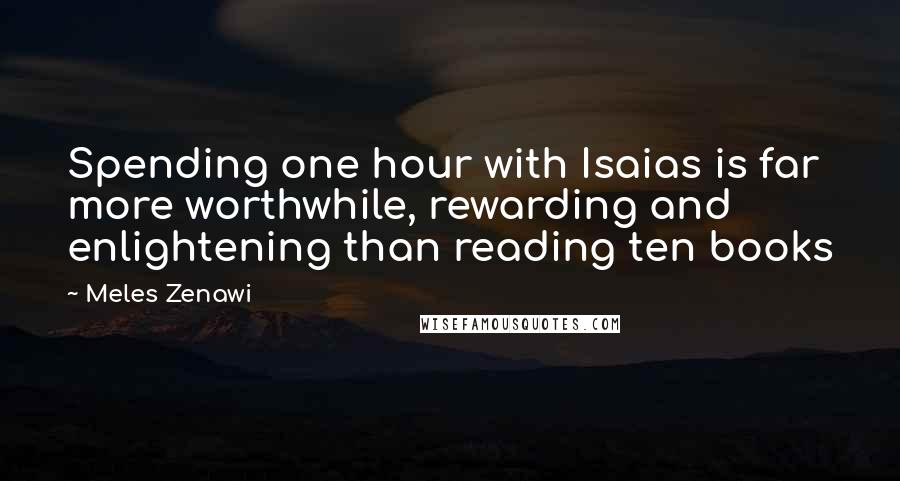 Meles Zenawi Quotes: Spending one hour with Isaias is far more worthwhile, rewarding and enlightening than reading ten books