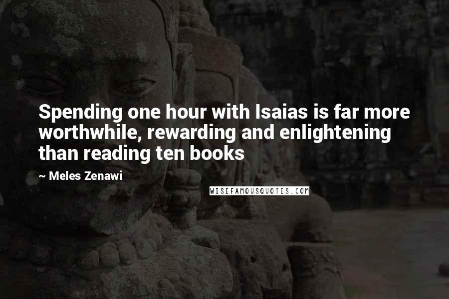 Meles Zenawi Quotes: Spending one hour with Isaias is far more worthwhile, rewarding and enlightening than reading ten books