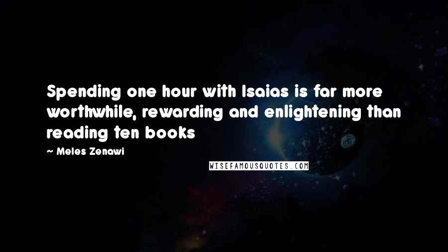 Meles Zenawi Quotes: Spending one hour with Isaias is far more worthwhile, rewarding and enlightening than reading ten books