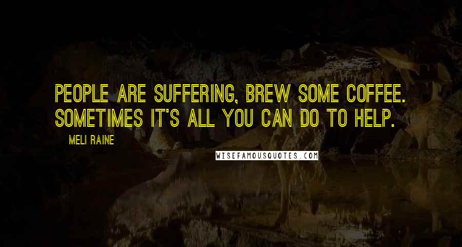 Meli Raine Quotes: people are suffering, brew some coffee. Sometimes it's all you can do to help.