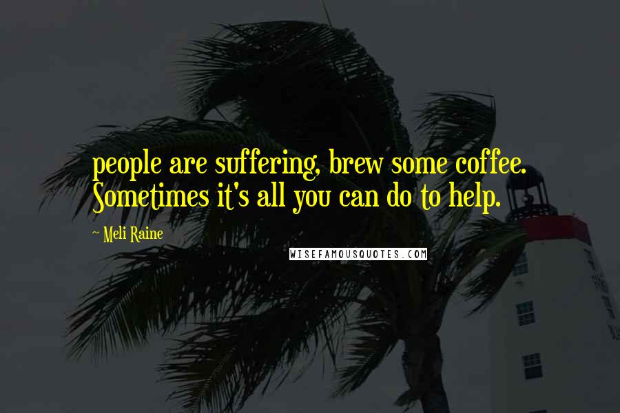 Meli Raine Quotes: people are suffering, brew some coffee. Sometimes it's all you can do to help.