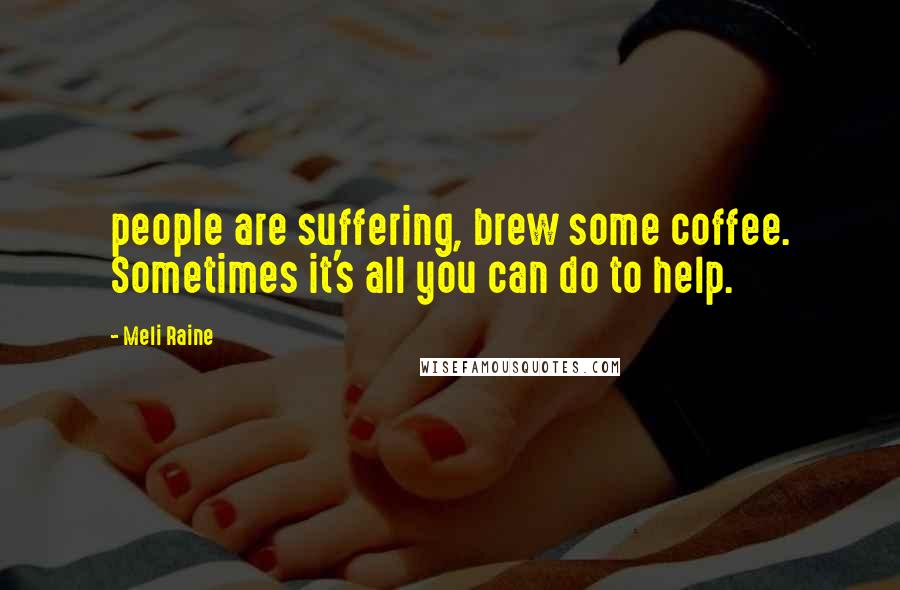 Meli Raine Quotes: people are suffering, brew some coffee. Sometimes it's all you can do to help.