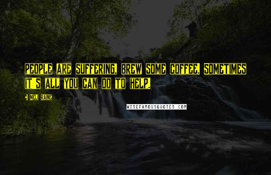 Meli Raine Quotes: people are suffering, brew some coffee. Sometimes it's all you can do to help.