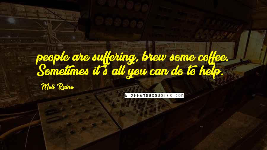 Meli Raine Quotes: people are suffering, brew some coffee. Sometimes it's all you can do to help.