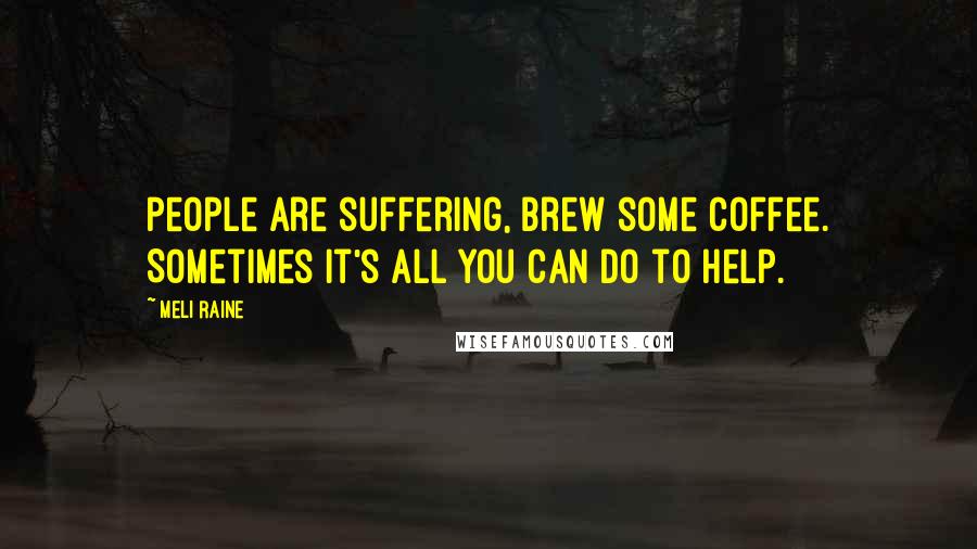 Meli Raine Quotes: people are suffering, brew some coffee. Sometimes it's all you can do to help.