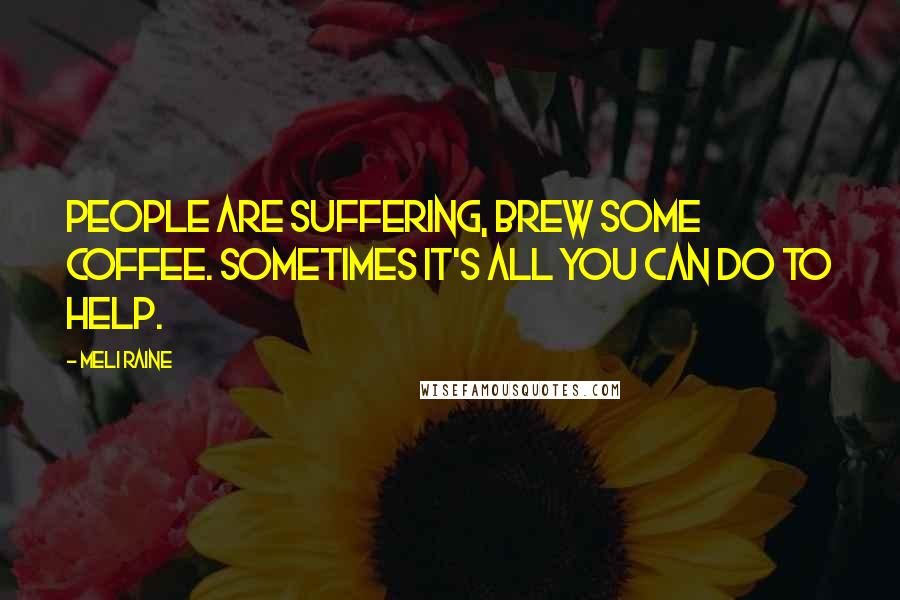 Meli Raine Quotes: people are suffering, brew some coffee. Sometimes it's all you can do to help.