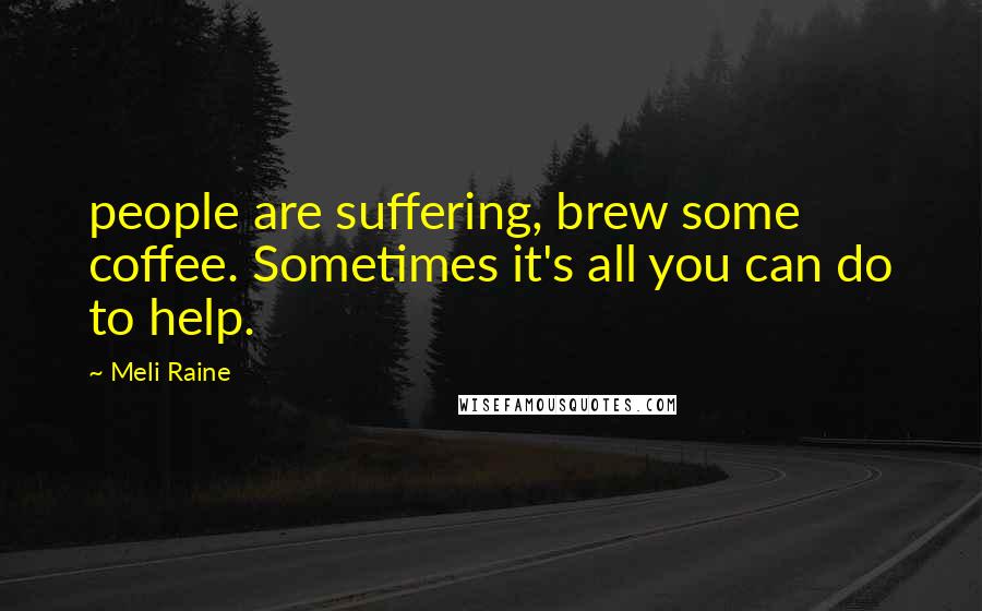 Meli Raine Quotes: people are suffering, brew some coffee. Sometimes it's all you can do to help.