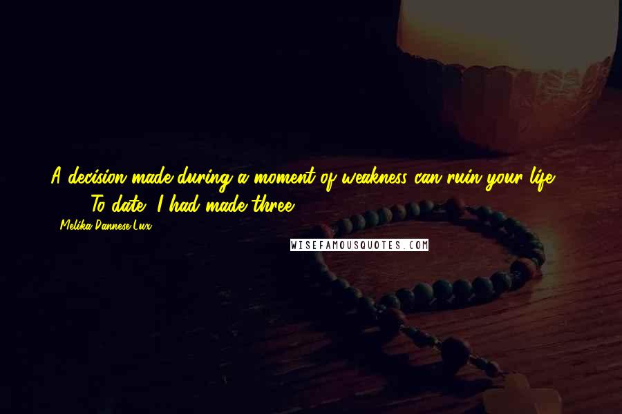 Melika Dannese Lux Quotes: A decision made during a moment of weakness can ruin your life. To date, I had made three.