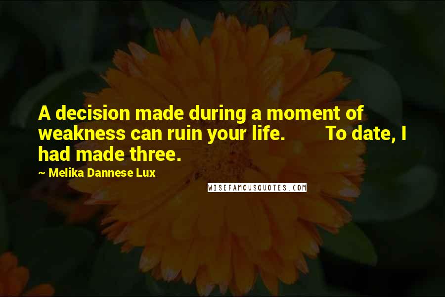 Melika Dannese Lux Quotes: A decision made during a moment of weakness can ruin your life. To date, I had made three.