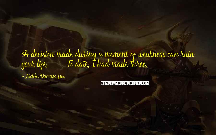 Melika Dannese Lux Quotes: A decision made during a moment of weakness can ruin your life. To date, I had made three.