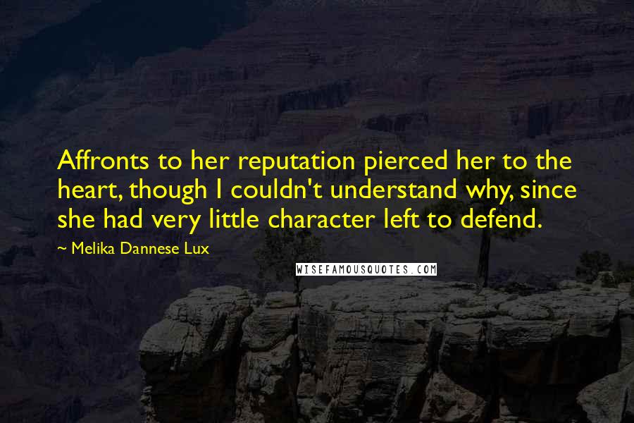 Melika Dannese Lux Quotes: Affronts to her reputation pierced her to the heart, though I couldn't understand why, since she had very little character left to defend.