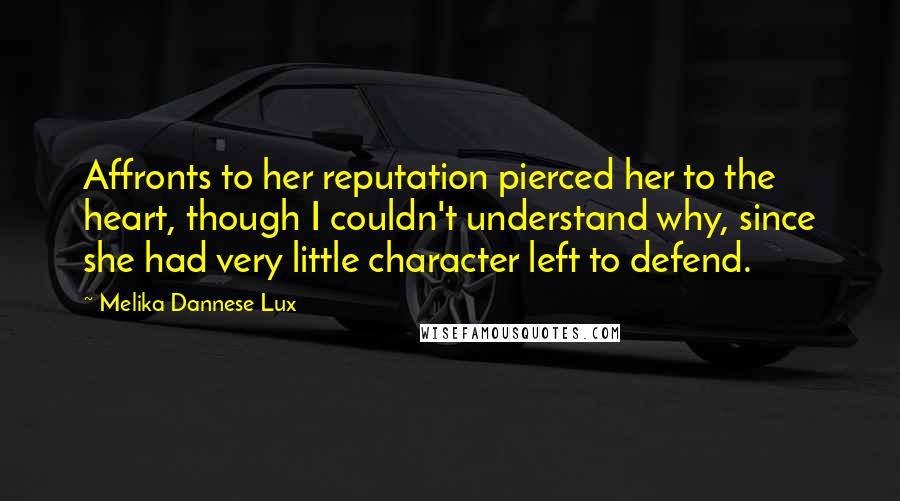Melika Dannese Lux Quotes: Affronts to her reputation pierced her to the heart, though I couldn't understand why, since she had very little character left to defend.