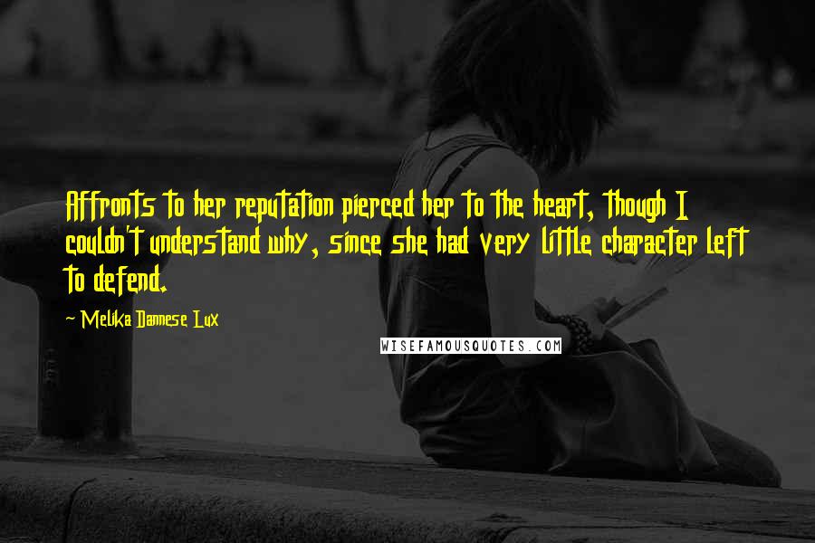 Melika Dannese Lux Quotes: Affronts to her reputation pierced her to the heart, though I couldn't understand why, since she had very little character left to defend.