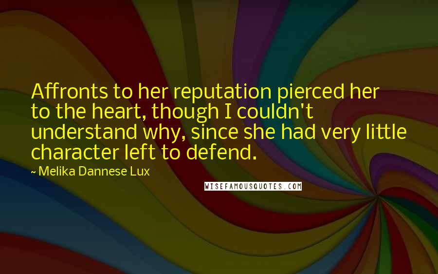 Melika Dannese Lux Quotes: Affronts to her reputation pierced her to the heart, though I couldn't understand why, since she had very little character left to defend.