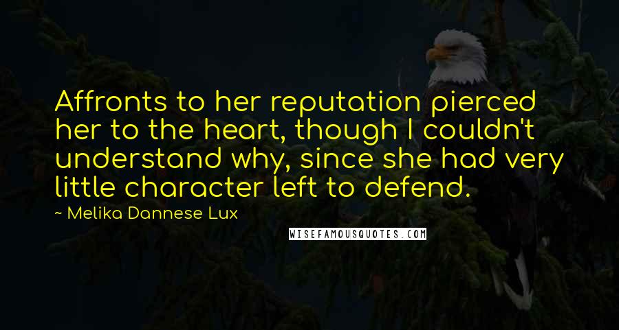 Melika Dannese Lux Quotes: Affronts to her reputation pierced her to the heart, though I couldn't understand why, since she had very little character left to defend.