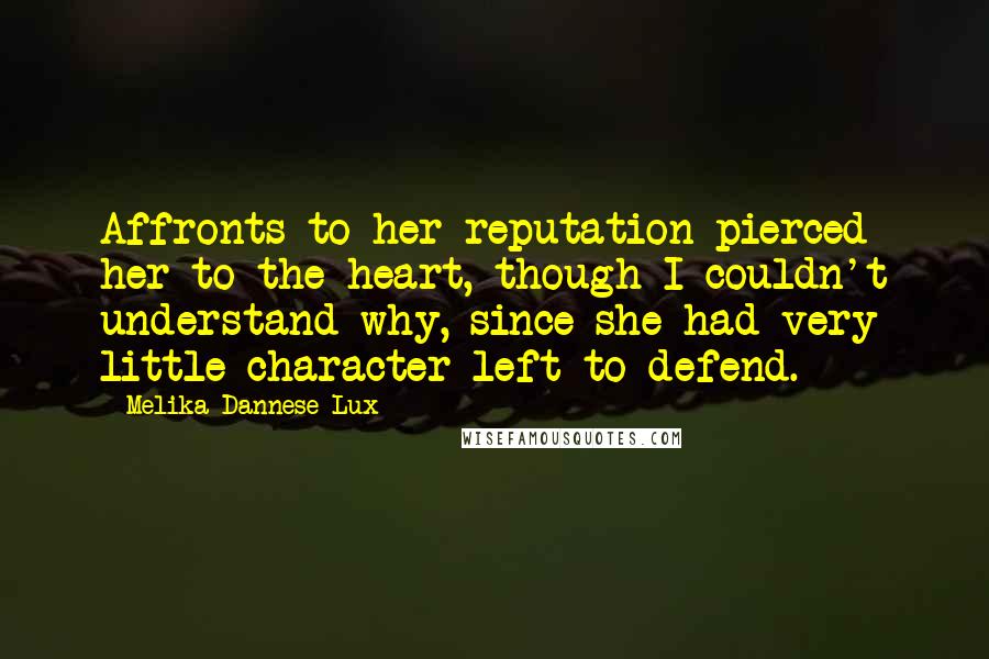 Melika Dannese Lux Quotes: Affronts to her reputation pierced her to the heart, though I couldn't understand why, since she had very little character left to defend.