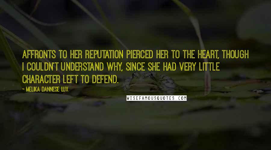 Melika Dannese Lux Quotes: Affronts to her reputation pierced her to the heart, though I couldn't understand why, since she had very little character left to defend.