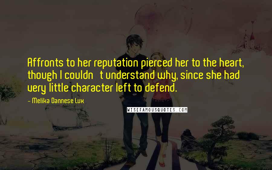 Melika Dannese Lux Quotes: Affronts to her reputation pierced her to the heart, though I couldn't understand why, since she had very little character left to defend.