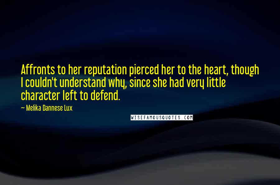 Melika Dannese Lux Quotes: Affronts to her reputation pierced her to the heart, though I couldn't understand why, since she had very little character left to defend.