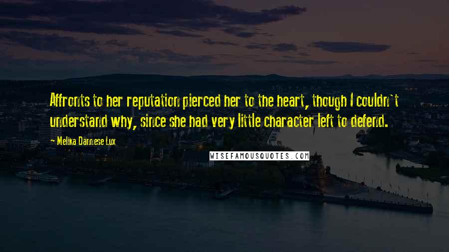 Melika Dannese Lux Quotes: Affronts to her reputation pierced her to the heart, though I couldn't understand why, since she had very little character left to defend.