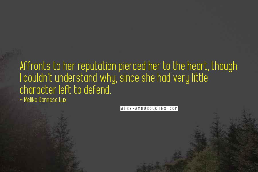 Melika Dannese Lux Quotes: Affronts to her reputation pierced her to the heart, though I couldn't understand why, since she had very little character left to defend.