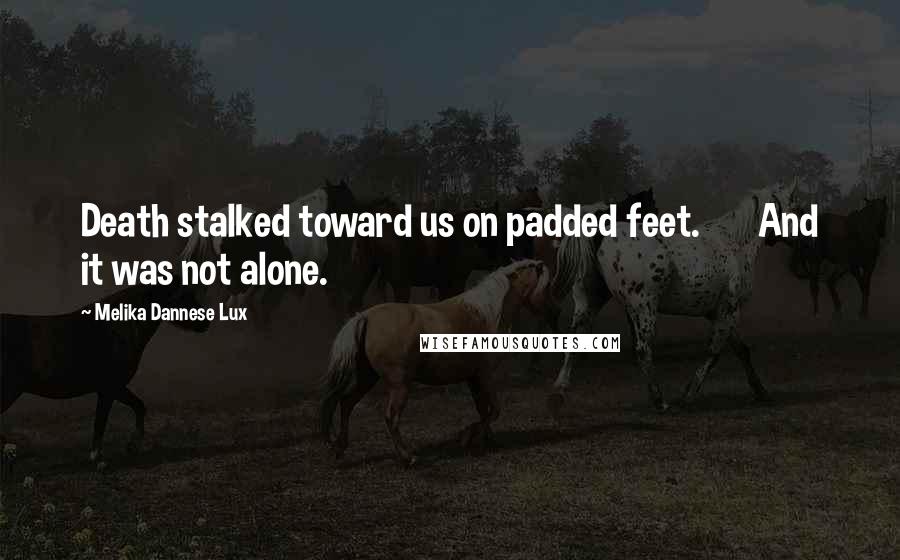Melika Dannese Lux Quotes: Death stalked toward us on padded feet.       And it was not alone.