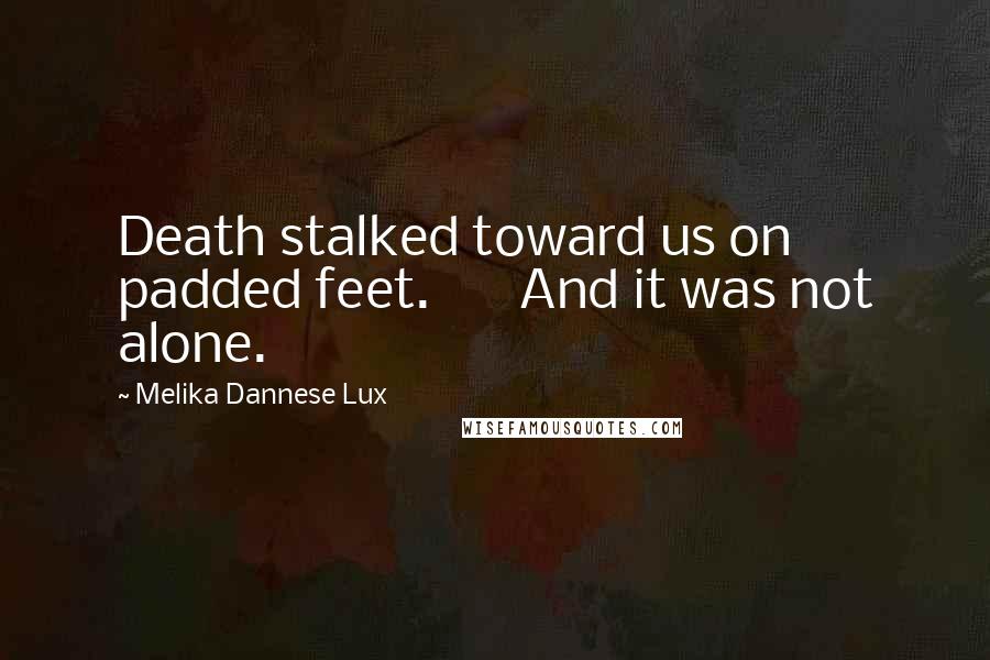 Melika Dannese Lux Quotes: Death stalked toward us on padded feet.       And it was not alone.