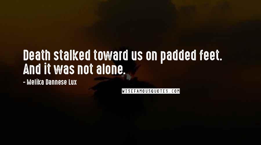 Melika Dannese Lux Quotes: Death stalked toward us on padded feet.       And it was not alone.