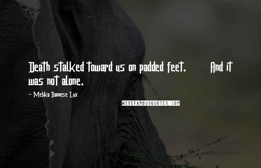 Melika Dannese Lux Quotes: Death stalked toward us on padded feet.       And it was not alone.