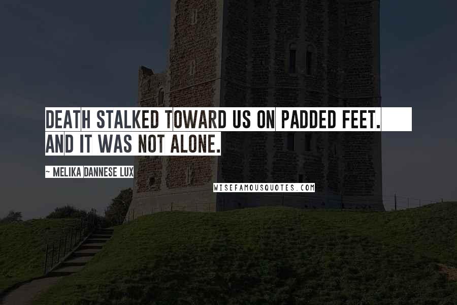 Melika Dannese Lux Quotes: Death stalked toward us on padded feet.       And it was not alone.