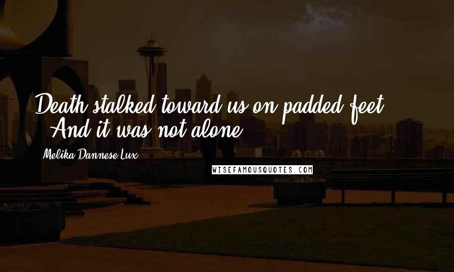 Melika Dannese Lux Quotes: Death stalked toward us on padded feet.       And it was not alone.