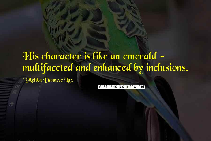 Melika Dannese Lux Quotes: His character is like an emerald - multifaceted and enhanced by inclusions.