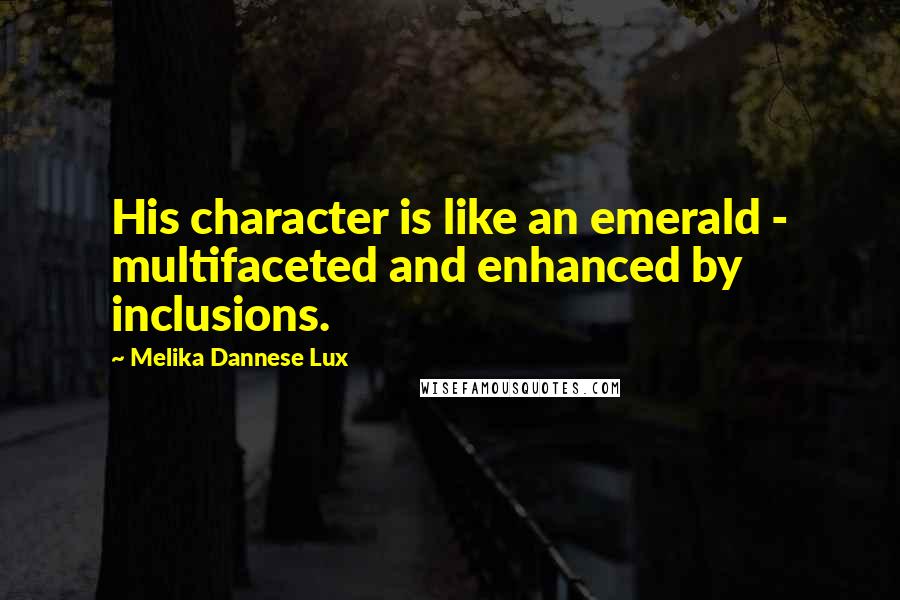 Melika Dannese Lux Quotes: His character is like an emerald - multifaceted and enhanced by inclusions.
