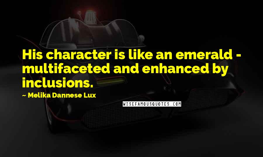Melika Dannese Lux Quotes: His character is like an emerald - multifaceted and enhanced by inclusions.