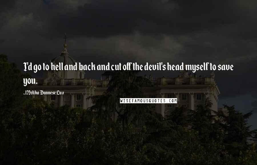 Melika Dannese Lux Quotes: I'd go to hell and back and cut off the devil's head myself to save you.