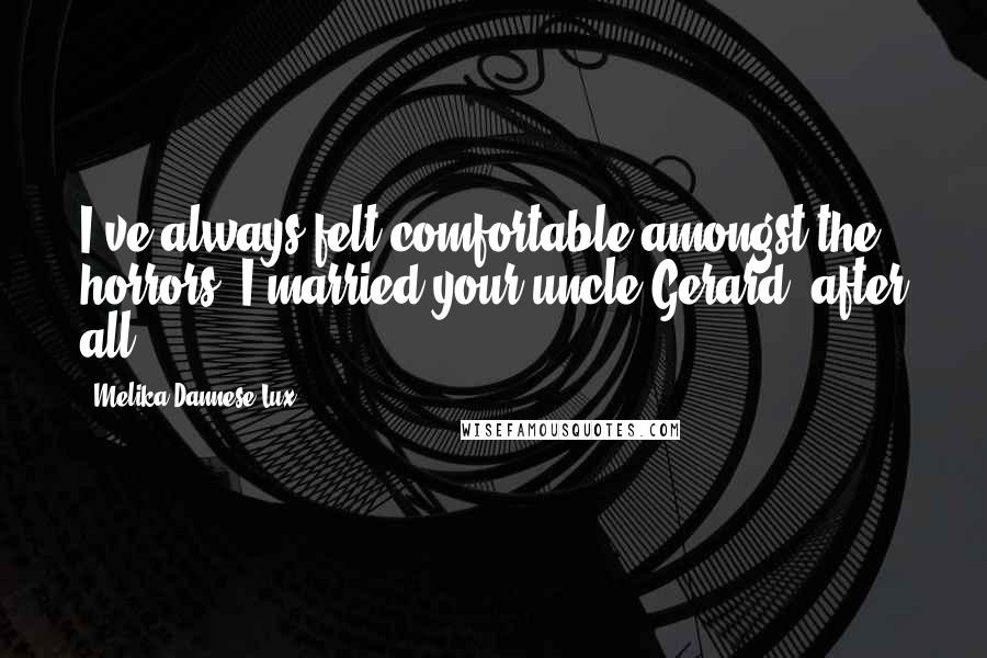 Melika Dannese Lux Quotes: I've always felt comfortable amongst the horrors. I married your uncle Gerard, after all.