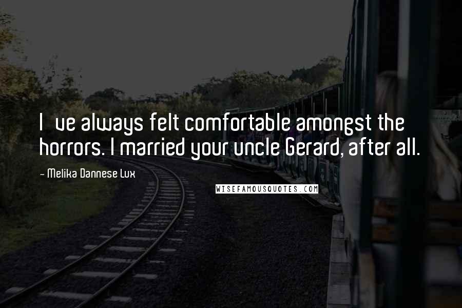 Melika Dannese Lux Quotes: I've always felt comfortable amongst the horrors. I married your uncle Gerard, after all.