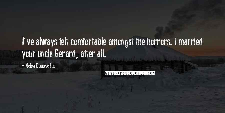 Melika Dannese Lux Quotes: I've always felt comfortable amongst the horrors. I married your uncle Gerard, after all.