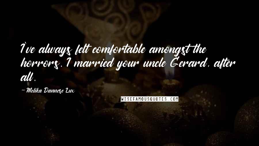 Melika Dannese Lux Quotes: I've always felt comfortable amongst the horrors. I married your uncle Gerard, after all.