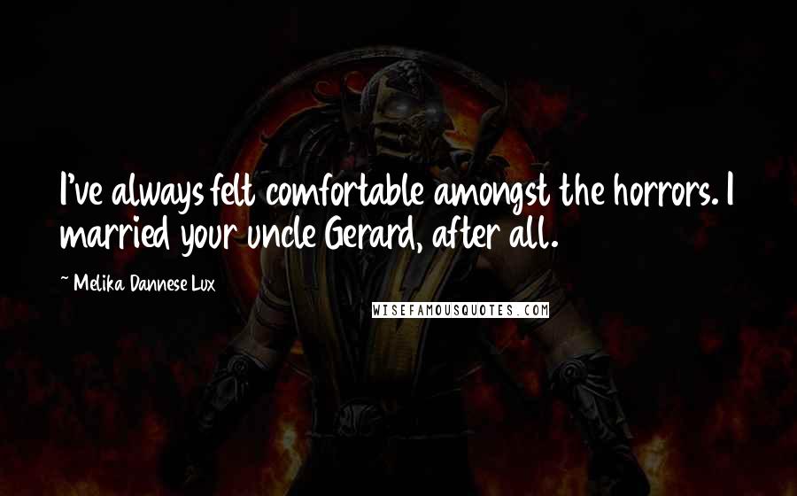 Melika Dannese Lux Quotes: I've always felt comfortable amongst the horrors. I married your uncle Gerard, after all.