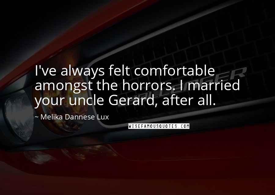 Melika Dannese Lux Quotes: I've always felt comfortable amongst the horrors. I married your uncle Gerard, after all.