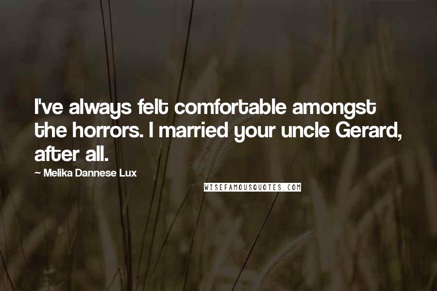 Melika Dannese Lux Quotes: I've always felt comfortable amongst the horrors. I married your uncle Gerard, after all.