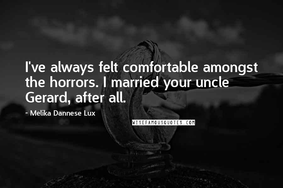 Melika Dannese Lux Quotes: I've always felt comfortable amongst the horrors. I married your uncle Gerard, after all.