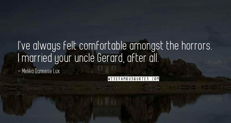 Melika Dannese Lux Quotes: I've always felt comfortable amongst the horrors. I married your uncle Gerard, after all.