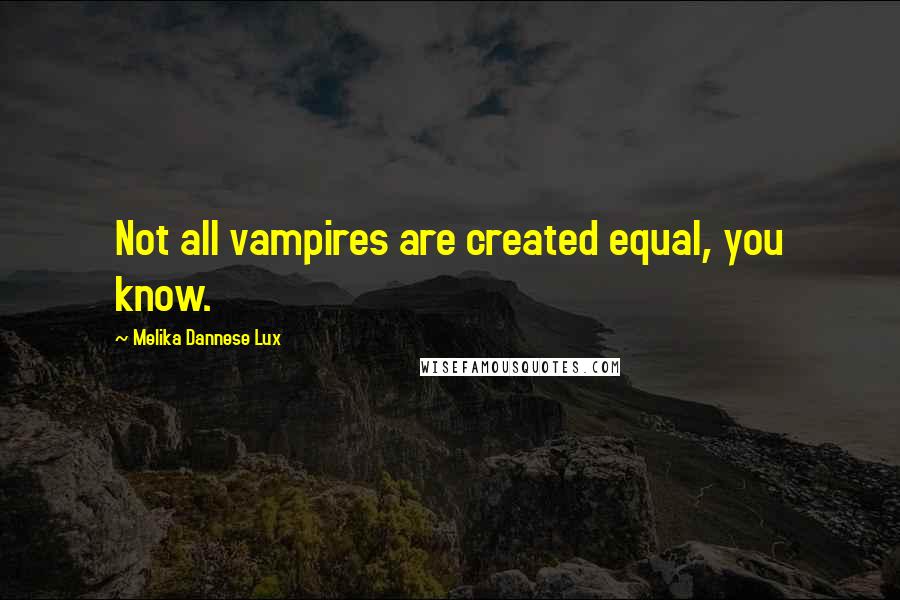 Melika Dannese Lux Quotes: Not all vampires are created equal, you know.