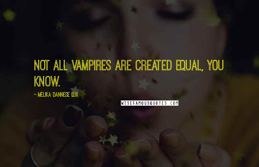 Melika Dannese Lux Quotes: Not all vampires are created equal, you know.