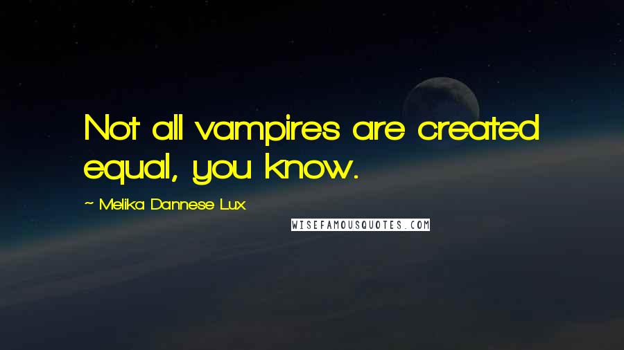 Melika Dannese Lux Quotes: Not all vampires are created equal, you know.