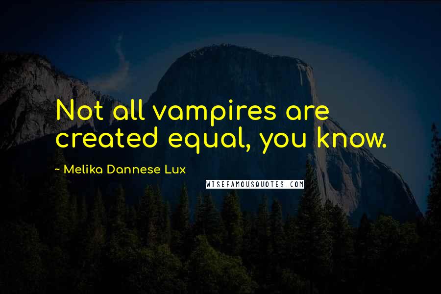 Melika Dannese Lux Quotes: Not all vampires are created equal, you know.