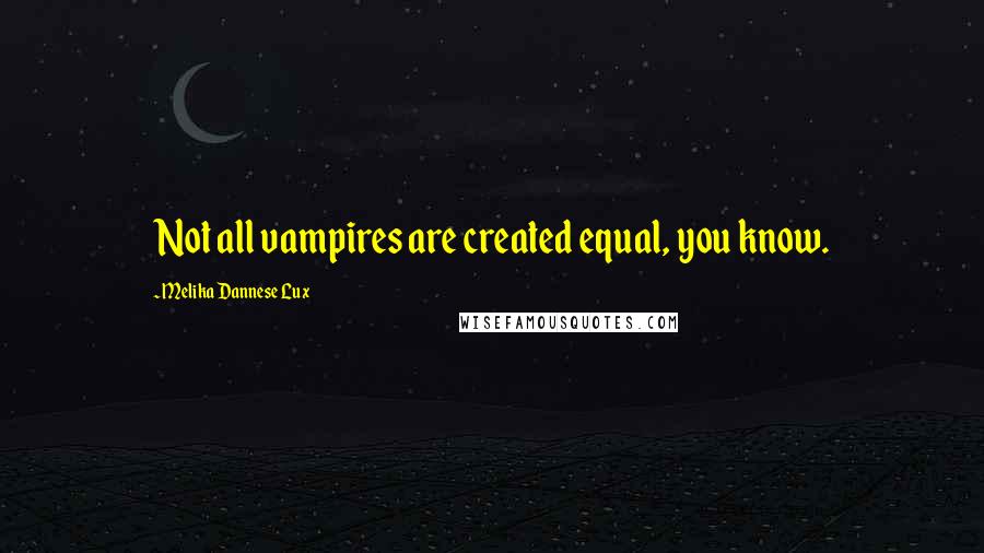 Melika Dannese Lux Quotes: Not all vampires are created equal, you know.